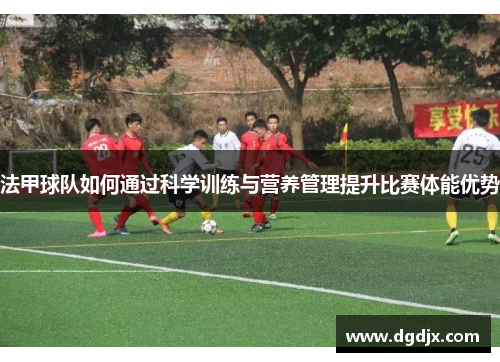 法甲球队如何通过科学训练与营养管理提升比赛体能优势