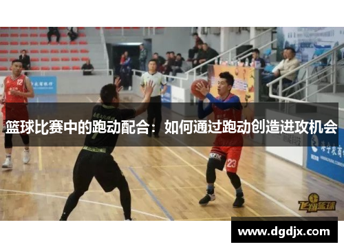 篮球比赛中的跑动配合：如何通过跑动创造进攻机会